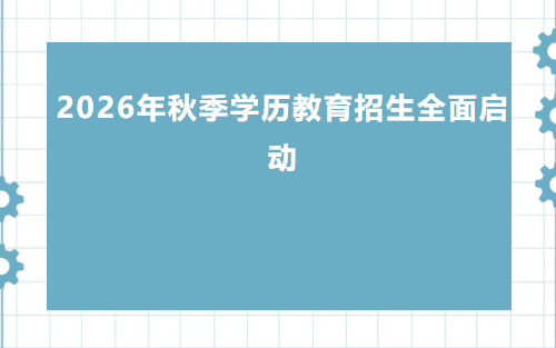 【官方启动】2026年秋季学历教育招生全面启动，报名入门必看！